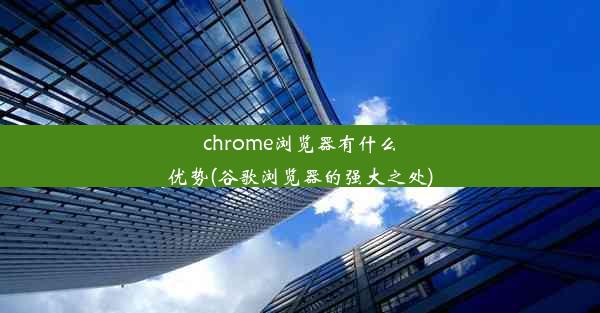 chrome浏览器有什么优势(谷歌浏览器的强大之处)