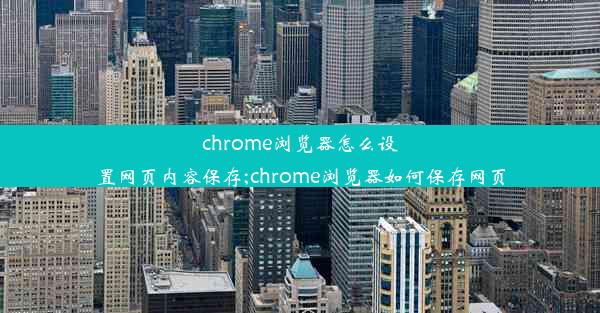 chrome浏览器怎么设置网页内容保存;chrome浏览器如何保存网页