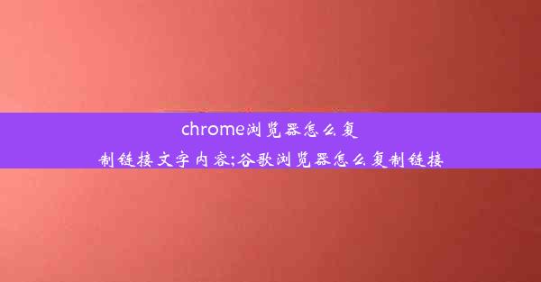 chrome浏览器怎么复制链接文字内容;谷歌浏览器怎么复制链接