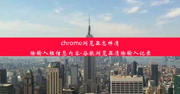 chrome浏览器怎样清除输入框信息内容-谷歌浏览器清除输入记录