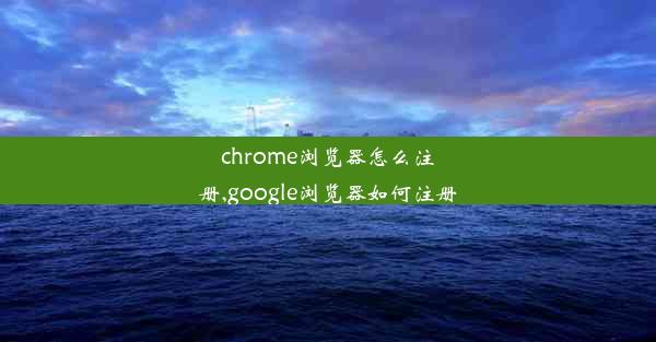 chrome浏览器怎么注册,google浏览器如何注册