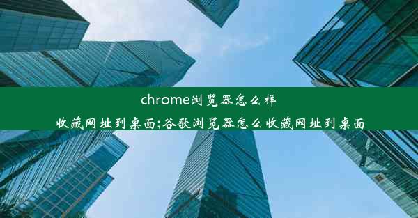 chrome浏览器怎么样收藏网址到桌面;谷歌浏览器怎么收藏网址到桌面