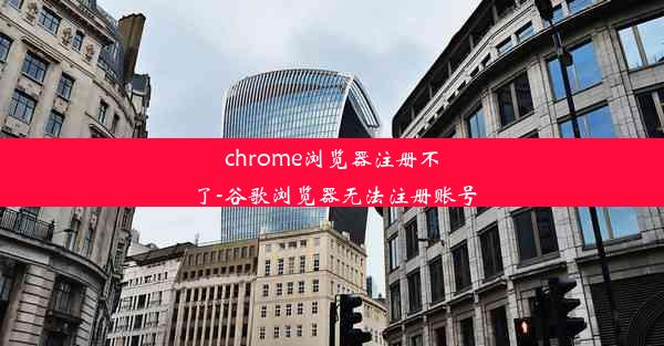 chrome浏览器注册不了-谷歌浏览器无法注册账号