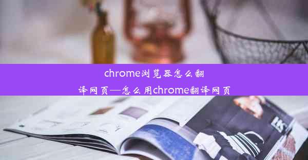 chrome浏览器怎么翻译网页—怎么用chrome翻译网页