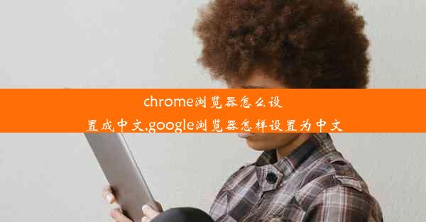 chrome浏览器怎么设置成中文,google浏览器怎样设置为中文