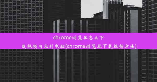 chrome浏览器怎么下载视频内容到电脑(chrome浏览器下载视频方法)