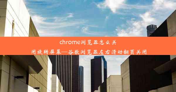 chrome浏览器怎么关闭旋转屏幕—谷歌浏览器左右滑动翻页关闭