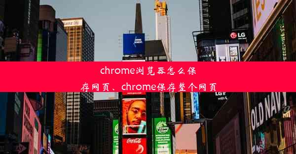 chrome浏览器怎么保存网页、chrome保存整个网页