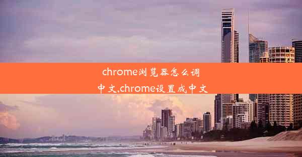 chrome浏览器怎么调中文,chrome设置成中文