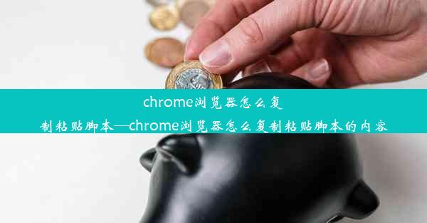 chrome浏览器怎么复制粘贴脚本—chrome浏览器怎么复制粘贴脚本的内容