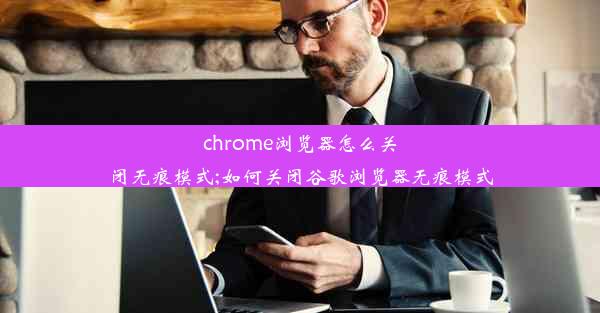 chrome浏览器怎么关闭无痕模式;如何关闭谷歌浏览器无痕模式