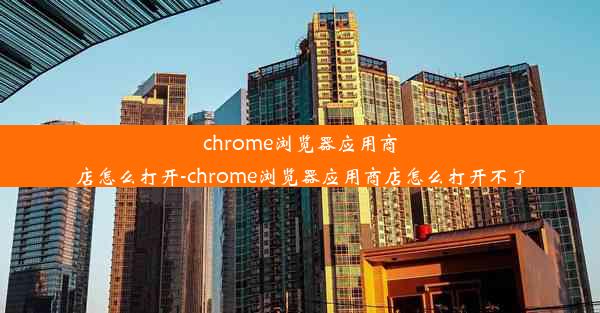 chrome浏览器应用商店怎么打开-chrome浏览器应用商店怎么打开不了