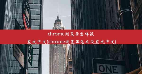 chrome浏览器怎样设置成中文(chrome浏览器怎么设置成中文)