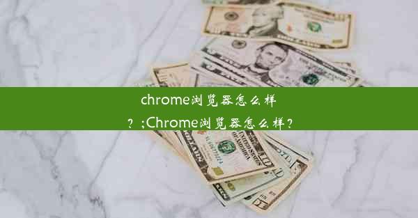 chrome浏览器怎么样？;Chrome浏览器怎么样？