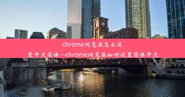 chrome浏览器怎么设置中文简体—chrome浏览器如何设置简体中文