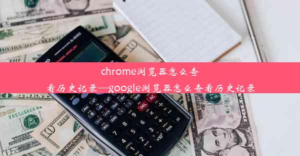 chrome浏览器怎么查看历史记录—google浏览器怎么查看历史记录