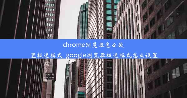 chrome浏览器怎么设置极速模式_google浏览器极速模式怎么设置