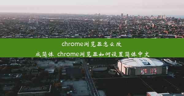 chrome浏览器怎么改成简体_chrome浏览器如何设置简体中文