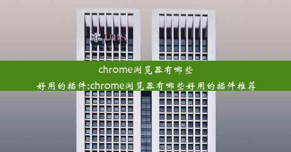 chrome浏览器有哪些好用的插件;chrome浏览器有哪些好用的插件推荐