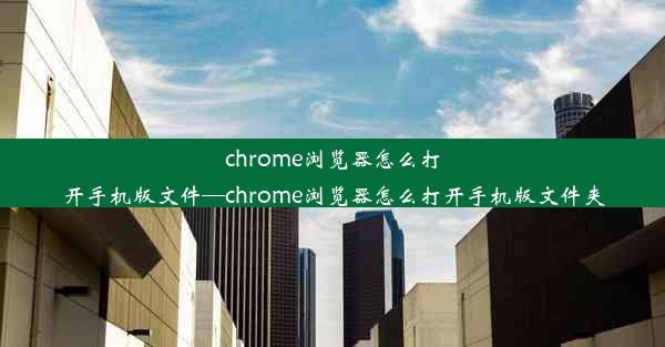 chrome浏览器怎么打开手机版文件—chrome浏览器怎么打开手机版文件夹