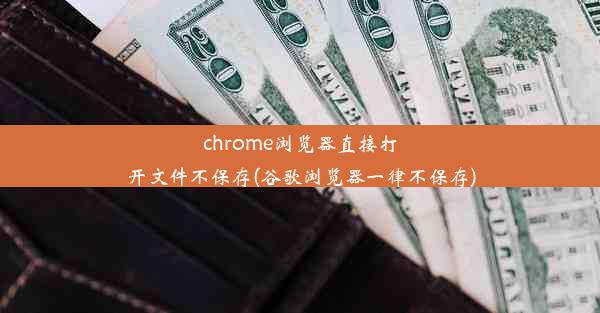 chrome浏览器直接打开文件不保存(谷歌浏览器一律不保存)