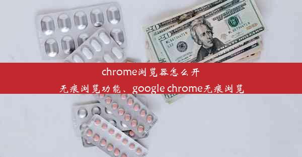 chrome浏览器怎么开无痕浏览功能、google chrome无痕浏览