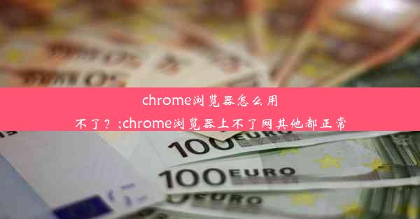 chrome浏览器怎么用不了？;chrome浏览器上不了网其他都正常