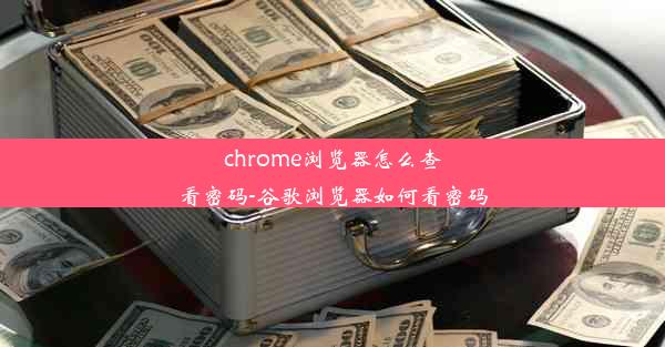 chrome浏览器怎么查看密码-谷歌浏览器如何看密码