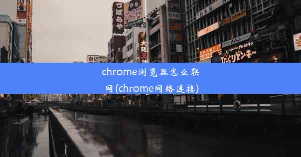 chrome浏览器怎么联网(chrome网络连接)