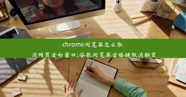 chrome浏览器怎么取消网页空白窗口;谷歌浏览器空格键取消翻页