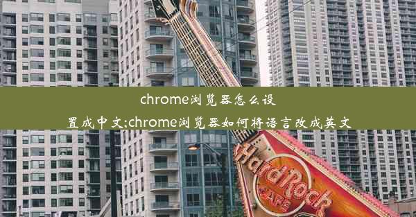 chrome浏览器怎么设置成中文;chrome浏览器如何将语言改成英文