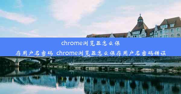 chrome浏览器怎么保存用户名密码_chrome浏览器怎么保存用户名密码错误