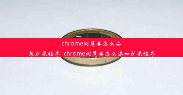 chrome浏览器怎么安装扩展程序_chrome浏览器怎么添加扩展程序