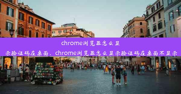 chrome浏览器怎么显示验证码在桌面、chrome浏览器怎么显示验证码在桌面不显示