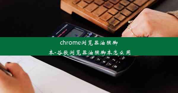 chrome浏览器油猴脚本-谷歌浏览器油猴脚本怎么用