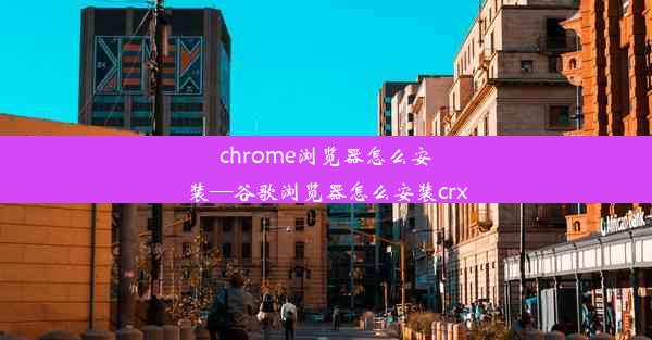 chrome浏览器怎么安装—谷歌浏览器怎么安装crx