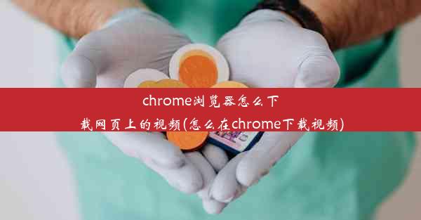 chrome浏览器怎么下载网页上的视频(怎么在chrome下载视频)