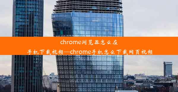 chrome浏览器怎么在手机下载视频—chrome手机怎么下载网页视频