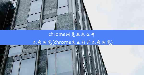 chrome浏览器怎么开无痕浏览(chrome怎么打开无痕浏览)