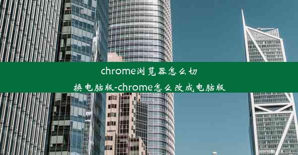 chrome浏览器怎么切换电脑版-chrome怎么改成电脑版