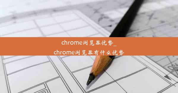 chrome浏览器优势_chrome浏览器有什么优势