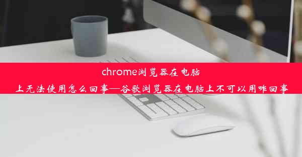 chrome浏览器在电脑上无法使用怎么回事—谷歌浏览器在电脑上不可以用咋回事