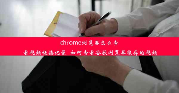 chrome浏览器怎么查看视频链接记录_如何查看谷歌浏览器缓存的视频