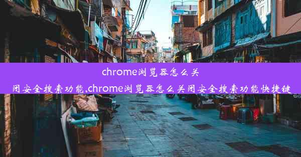 chrome浏览器怎么关闭安全搜索功能,chrome浏览器怎么关闭安全搜索功能快捷键