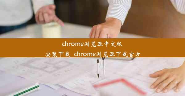 chrome浏览器中文版安装下载_chrome浏览器下载官方