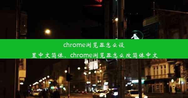 chrome浏览器怎么设置中文简体、chrome浏览器怎么改简体中文