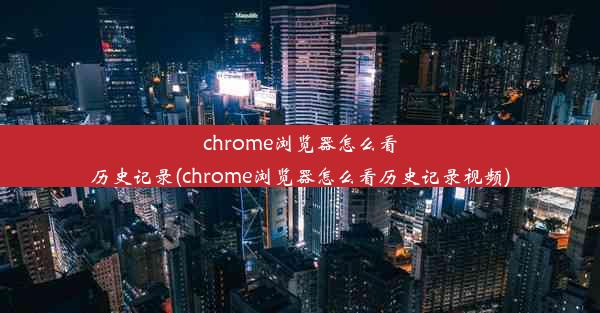 chrome浏览器怎么看历史记录(chrome浏览器怎么看历史记录视频)