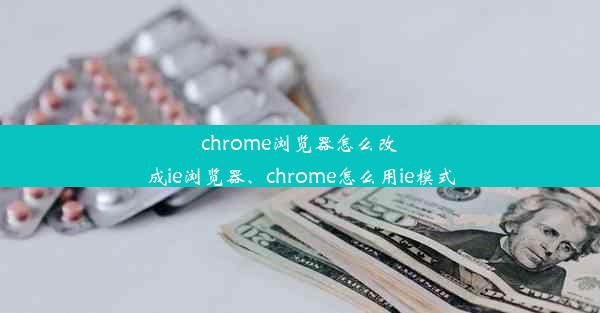 chrome浏览器怎么改成ie浏览器、chrome怎么用ie模式