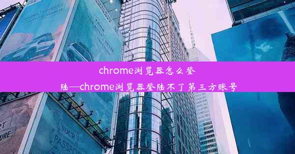 chrome浏览器怎么登陆—chrome浏览器登陆不了第三方账号