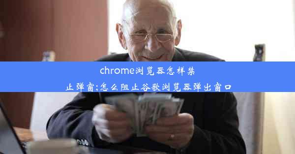 chrome浏览器怎样禁止弹窗;怎么阻止谷歌浏览器弹出窗口